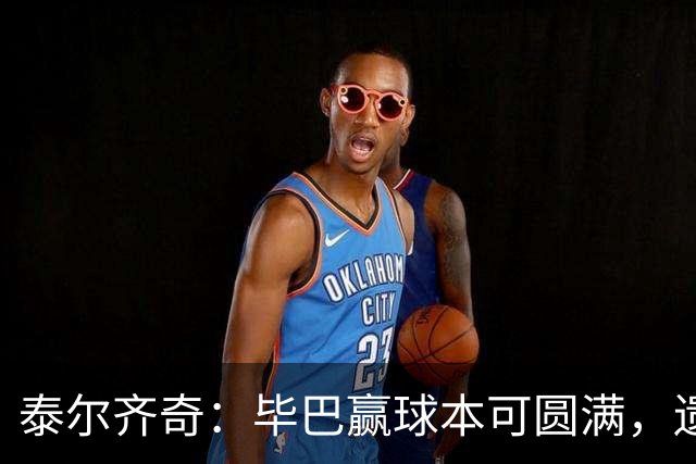 泰尔齐奇：毕巴赢球本可圆满，遗憾德加拉雷塔受伤