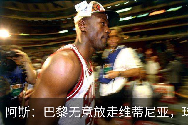 阿斯：巴黎无意放走维蒂尼亚，球员在巴黎非常开心也不愿离队